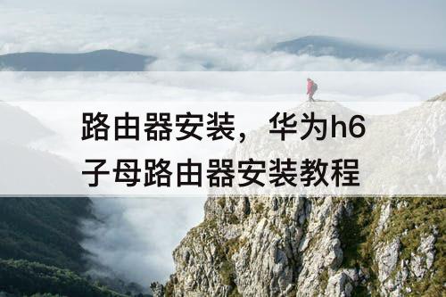 路由器安装，华为h6子母路由器安装教程