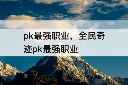 pk最强职业，全民奇迹pk最强职业