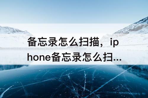 备忘录怎么扫描，iphone备忘录怎么扫描图片转文字