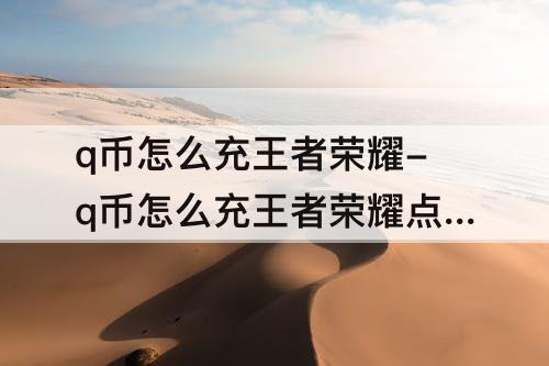 q币怎么充王者荣耀-q币怎么充王者荣耀点券ios
