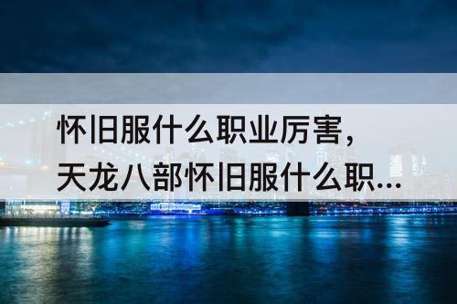 怀旧服什么职业厉害，天龙八部怀旧服什么职业厉害