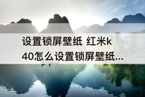 设置锁屏壁纸 红米k40怎么设置锁屏壁纸屏保