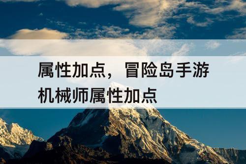 属性加点，冒险岛手游机械师属性加点