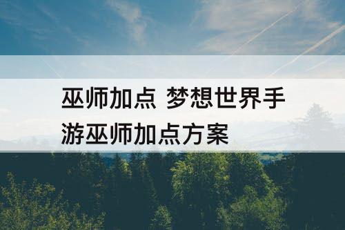 巫师加点 梦想世界手游巫师加点方案