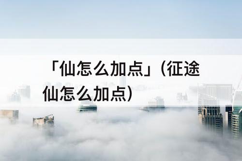 「仙怎么加点」(征途仙怎么加点)