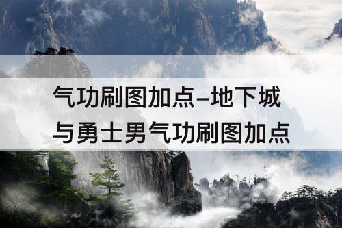 气功刷图加点-地下城与勇士男气功刷图加点