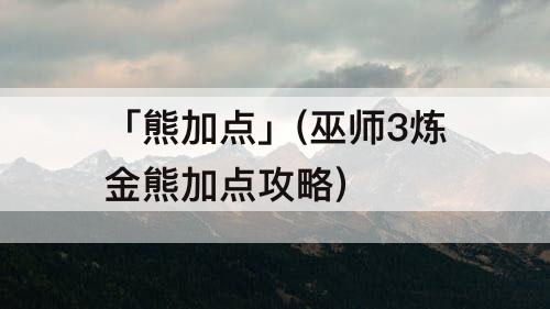 「熊加点」(巫师3炼金熊加点攻略)