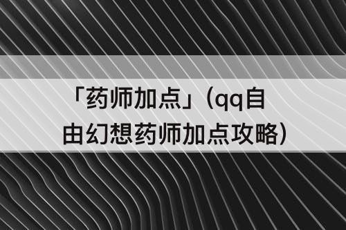 「药师加点」(qq自由幻想药师加点攻略)