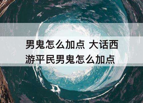男鬼怎么加点 大话西游平民男鬼怎么加点