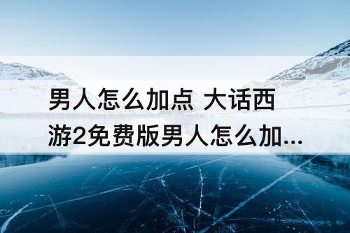 男人怎么加点 大话西游2免费版男人怎么加点好