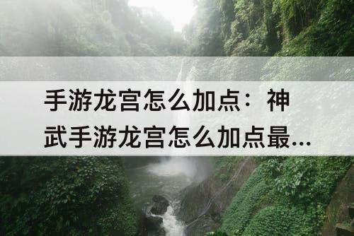 手游龙宫怎么加点：神武手游龙宫怎么加点最好