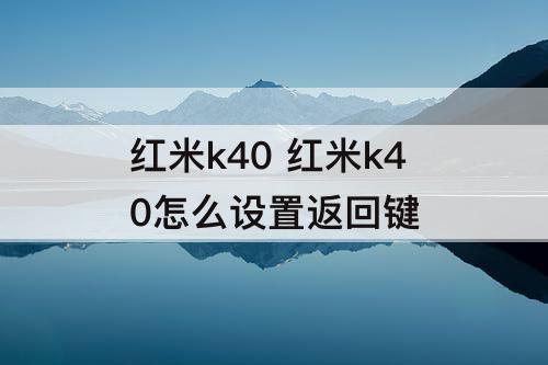 红米k40 红米k40怎么设置返回键