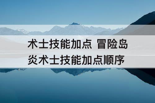 术士技能加点 冒险岛炎术士技能加点顺序