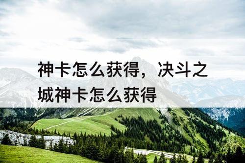 神卡怎么获得，决斗之城神卡怎么获得