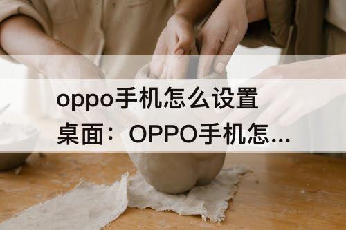 oppo手机怎么设置桌面：OPPO手机怎么设置桌面主页