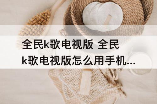 全民k歌电视版 全民k歌电视版怎么用手机当麦克风滋啦滋啦的