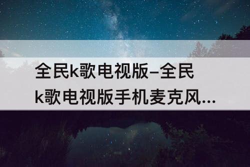 全民k歌电视版-全民k歌电视版手机麦克风没声音