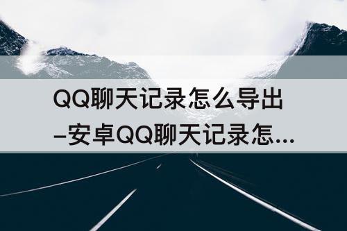 QQ聊天记录怎么导出-安卓QQ聊天记录怎么导出文本