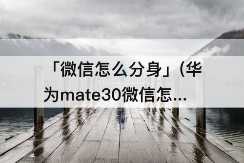 「微信怎么分身」(华为mate30微信怎么分身)