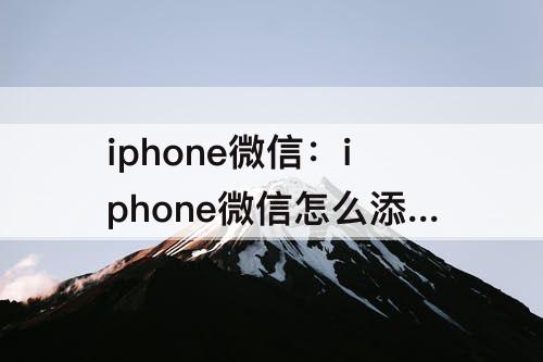 iphone微信：iphone微信怎么添加浮窗