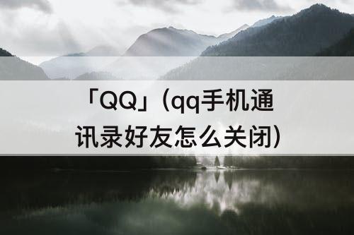 「QQ」(qq手机通讯录好友怎么关闭)