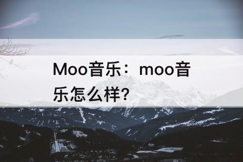 Moo音乐：moo音乐怎么样?
