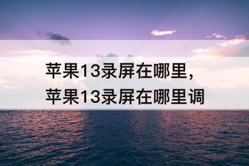 苹果13录屏在哪里，苹果13录屏在哪里调