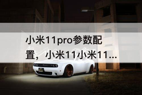 小米11pro参数配置，小米11小米11pro参数配置