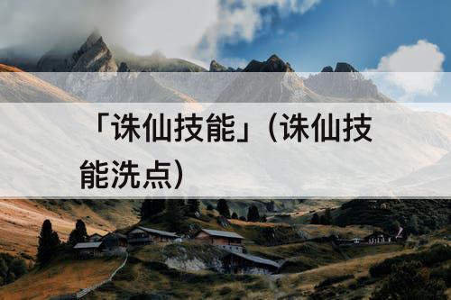 「诛仙技能」(诛仙技能洗点)