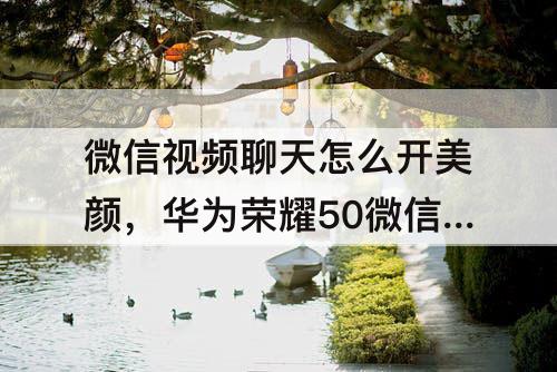 微信视频聊天怎么开美颜，华为荣耀50微信视频聊天怎么开美颜功能