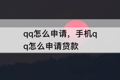 qq怎么申请，手机qq怎么申请贷款