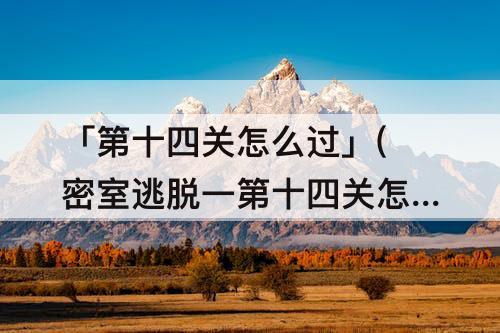 「第十四关怎么过」(密室逃脱一第十四关怎么过)