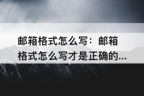 邮箱格式怎么写：邮箱格式怎么写才是正确的QQ