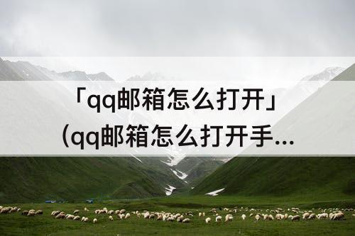 「qq邮箱怎么打开」(qq邮箱怎么打开手机上)