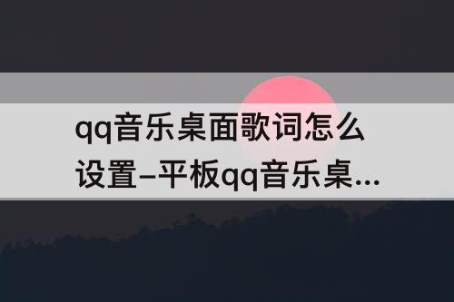qq音乐桌面歌词怎么设置-平板qq音乐桌面歌词怎么设置