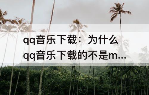 qq音乐下载：为什么qq音乐下载的不是mp3格式
