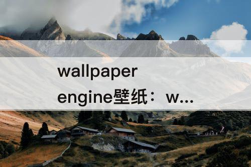 wallpaper engine壁纸：wallpaper engine壁纸引擎怎么设置中文