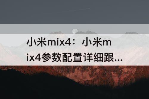 小米mix4：小米mix4参数配置详细跟至尊10纪念版