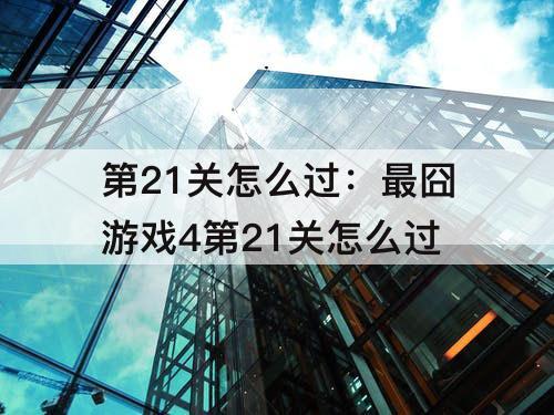 第21关怎么过：最囧游戏4第21关怎么过