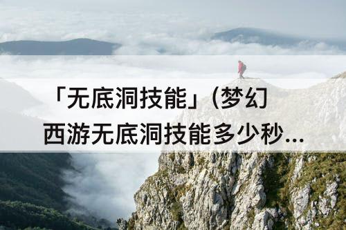 「无底洞技能」(梦幻西游无底洞技能多少秒10)