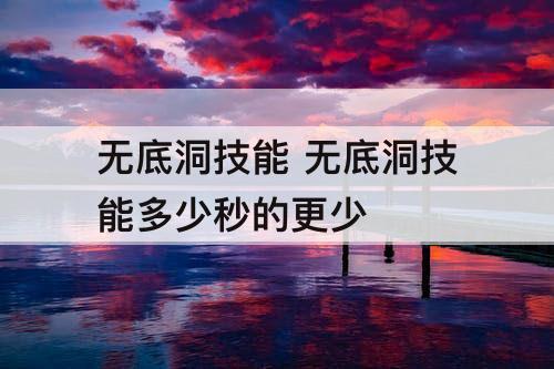 无底洞技能 无底洞技能多少秒的更少