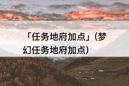 「任务地府加点」(梦幻任务地府加点)