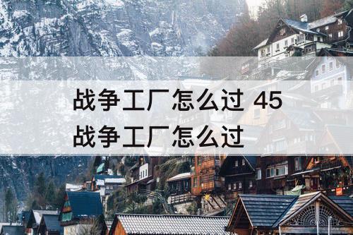 战争工厂怎么过 45战争工厂怎么过