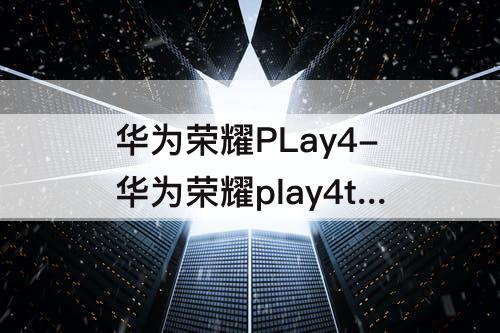 华为荣耀PLay4-华为荣耀play4t参数配置