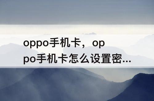 oppo手机卡，oppo手机卡怎么设置密码锁住