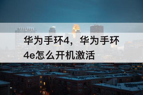 华为手环4，华为手环4e怎么开机激活