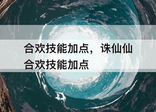 合欢技能加点，诛仙仙合欢技能加点