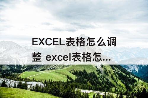 EXCEL表格怎么调整 excel表格怎么调整表格大小不一样