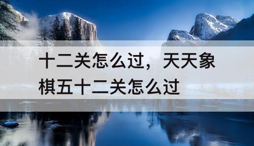 十二关怎么过，天天象棋五十二关怎么过