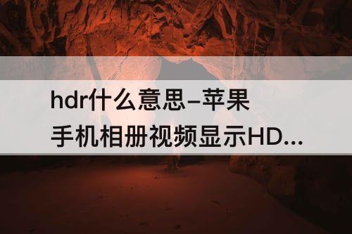 hdr什么意思-苹果手机相册视频显示HDR什么意思